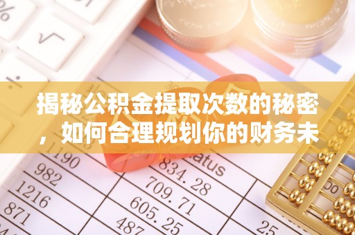新疆揭秘公积金提取次数的秘密，如何合理规划你的财务未来