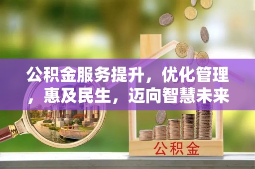 新疆公积金服务提升，优化管理，惠及民生，迈向智慧未来