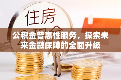 新疆公积金普惠性服务，探索未来金融保障的全面升级
