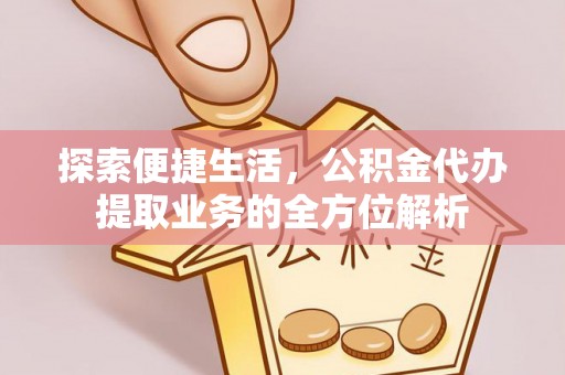 新疆探索便捷生活，公积金代办提取业务的全方位解析