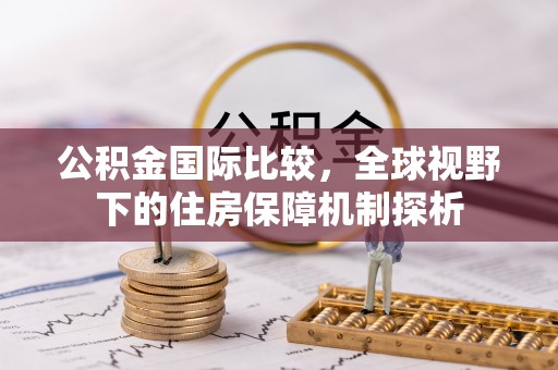 新疆公积金国际比较，全球视野下的住房保障机制探析
