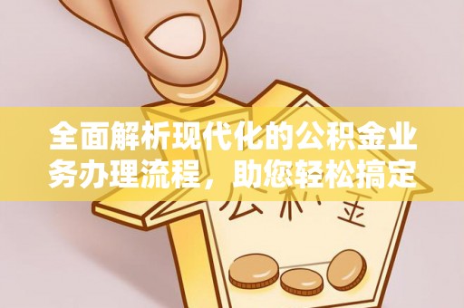 新疆全面解析现代化的公积金业务办理流程，助您轻松搞定每一笔交易