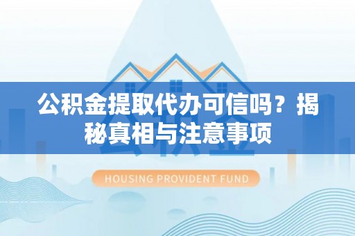新疆公积金提取代办可信吗？揭秘真相与注意事项