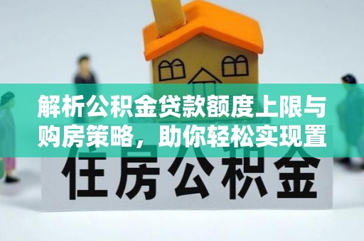新疆解析公积金贷款额度上限与购房策略，助你轻松实现置业梦想