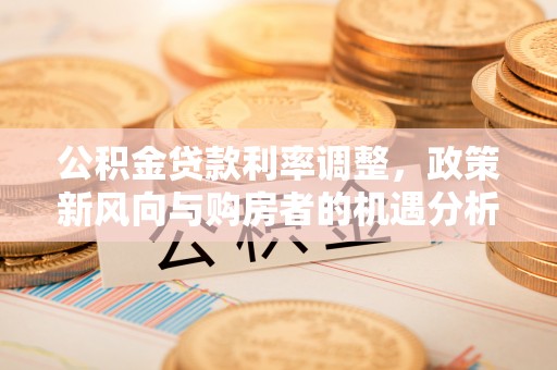 新疆公积金贷款利率调整，政策新风向与购房者的机遇分析