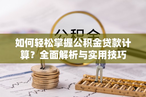 新疆如何轻松掌握公积金贷款计算？全面解析与实用技巧