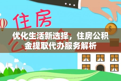 新疆优化生活新选择，住房公积金提取代办服务解析