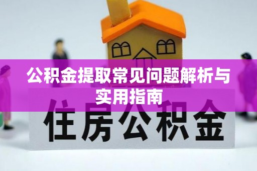 新疆公积金提取常见问题解析与实用指南