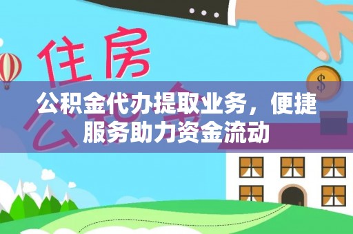 新疆公积金代办提取业务，便捷服务助力资金流动