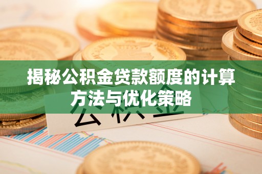 新疆揭秘公积金贷款额度的计算方法与优化策略