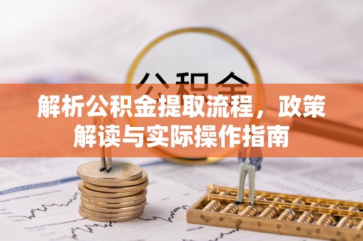 新疆解析公积金提取流程，政策解读与实际操作指南