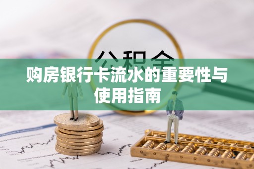 新疆购房银行卡流水的重要性与使用指南