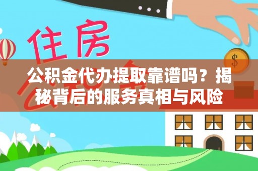 新疆公积金代办提取靠谱吗？揭秘背后的服务真相与风险