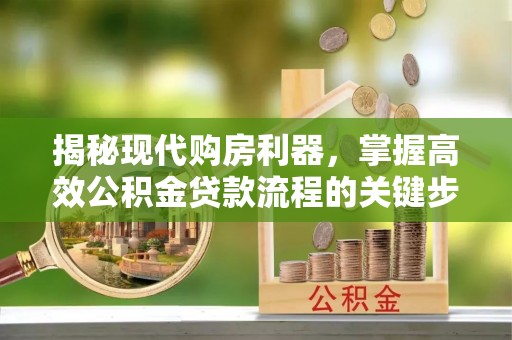 新疆揭秘现代购房利器，掌握高效公积金贷款流程的关键步骤