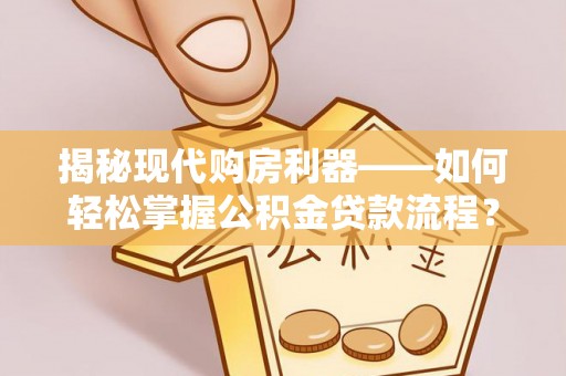 新疆揭秘现代购房利器——如何轻松掌握公积金贷款流程？