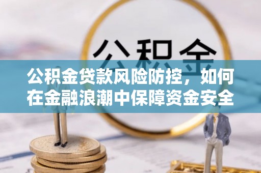 新疆公积金贷款风险防控，如何在金融浪潮中保障资金安全
