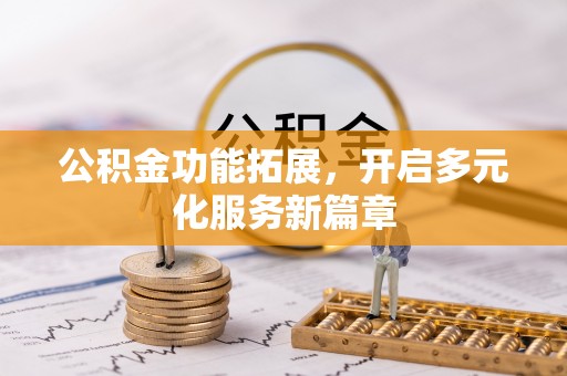 新疆公积金功能拓展，开启多元化服务新篇章