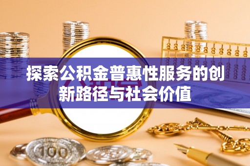 新疆探索公积金普惠性服务的创新路径与社会价值
