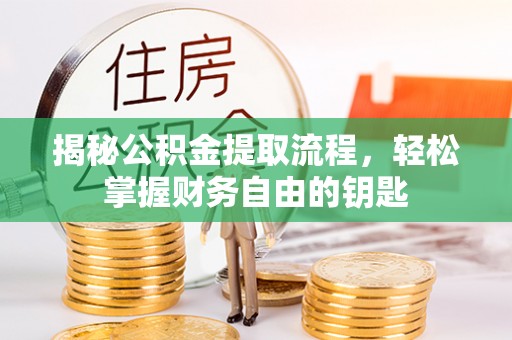 新疆揭秘公积金提取流程，轻松掌握财务自由的钥匙