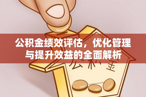 新疆公积金绩效评估，优化管理与提升效益的全面解析