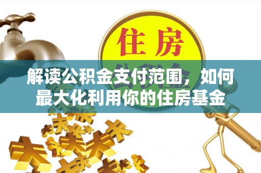 新疆解读公积金支付范围，如何最大化利用你的住房基金