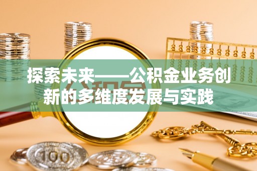 新疆探索未来——公积金业务创新的多维度发展与实践