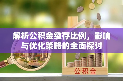 新疆解析公积金缴存比例，影响与优化策略的全面探讨