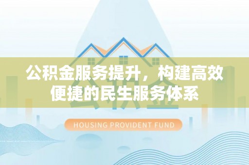 新疆公积金服务提升，构建高效便捷的民生服务体系