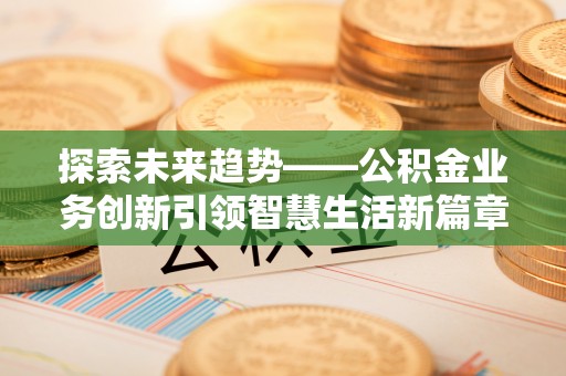 新疆探索未来趋势——公积金业务创新引领智慧生活新篇章