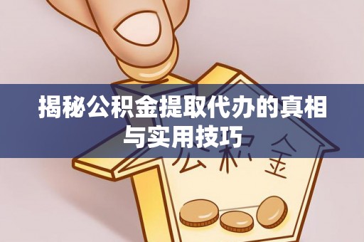 新疆揭秘公积金提取代办的真相与实用技巧