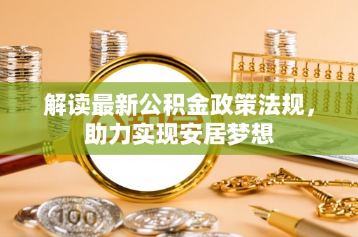 新疆解读最新公积金政策法规，助力实现安居梦想