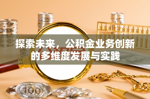 新疆探索未来，公积金业务创新的多维度发展与实践