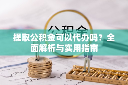 新疆提取公积金可以代办吗？全面解析与实用指南