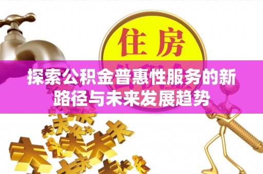 新疆探索公积金普惠性服务的新路径与未来发展趋势