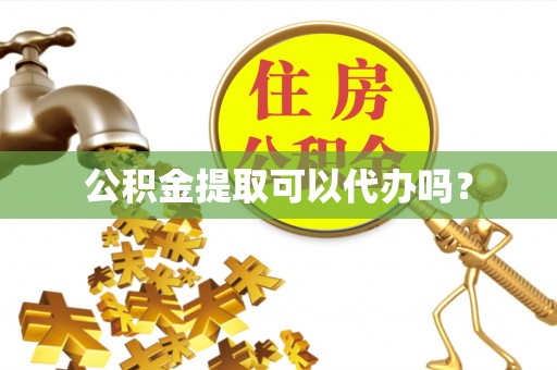 新疆公积金提取可以代办吗？