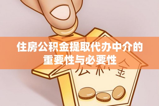 新疆住房公积金提取代办中介的重要性与必要性