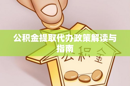 新疆公积金提取代办政策解读与指南