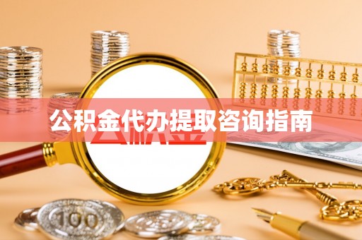 新疆公积金代办提取咨询指南
