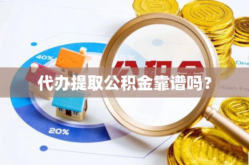 新疆代办提取公积金靠谱吗？