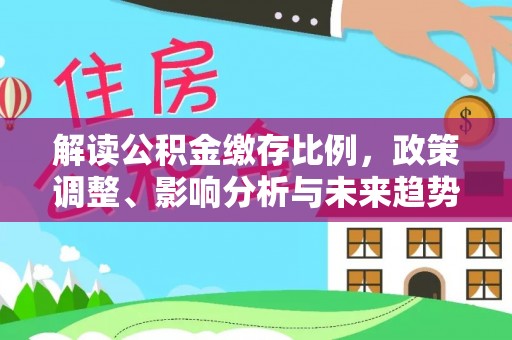 新疆解读公积金缴存比例，政策调整、影响分析与未来趋势