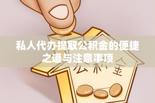 新疆私人代办提取公积金的便捷之道与注意事项