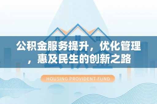 新疆公积金服务提升，优化管理，惠及民生的创新之路