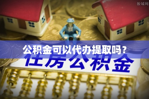 新疆公积金可以代办提取吗？