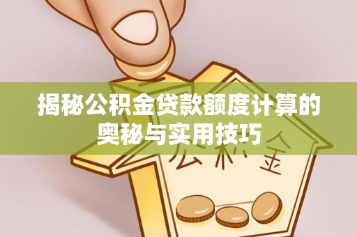 新疆揭秘公积金贷款额度计算的奥秘与实用技巧