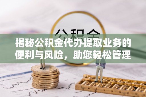 新疆揭秘公积金代办提取业务的便利与风险，助您轻松管理个人财务