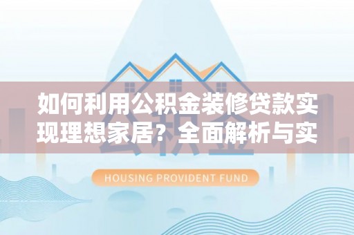 新疆如何利用公积金装修贷款实现理想家居？全面解析与实用建议