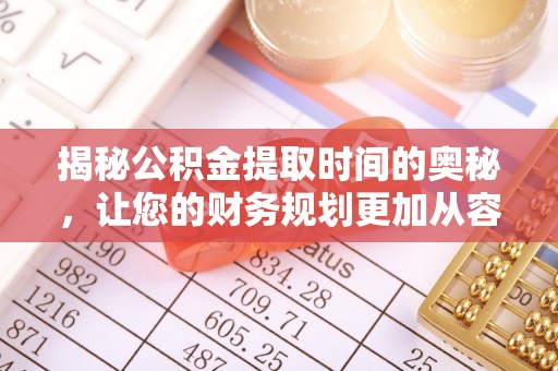 新疆揭秘公积金提取时间的奥秘，让您的财务规划更加从容