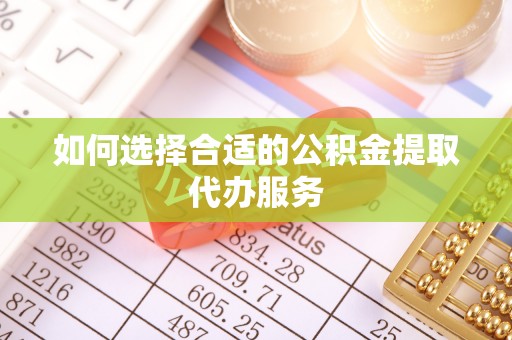 新疆如何选择合适的公积金提取代办服务