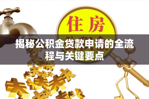 新疆揭秘公积金贷款申请的全流程与关键要点