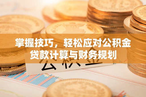 新疆掌握技巧，轻松应对公积金贷款计算与财务规划